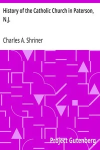 History of the Catholic Church in Paterson, N.J.: with an Account of the Celebration of the Fiftieth Anniversary of the Establishment of St. John's Church — Charles A. (Charles Anthony) Shriner cover
