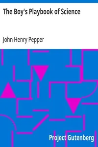 The Boy's Playbook of Science: Including the Various Manipulations and Arrangements of Chemical and Philosophical Apparatus Required for the Successful Performance of Scientific Experiments in Illustration of the Elementary Branches of Chemistry and — John Henry Pepper cover
