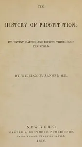The History of Prostitution: Its Extent, Causes, and Effects throughout the World — William W. Sanger cover