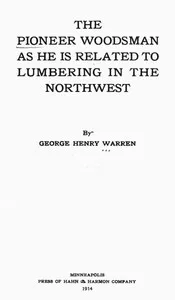 The Pioneer Woodsman as He Is Related to Lumbering in the Northwest — George Henry Warren cover