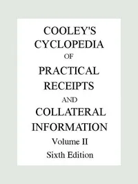 Cooley's Cyclopædia of Practical Receipts and Collateral Information in the Arts, Manufactures, Professions, and Trades..., Sixth Edition, Volume II — Arnold James Cooley cover