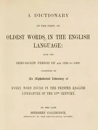 A Dictionary of the First or Oldest Words in the English Language: From the Semi-Saxon Period of A.D. 1250 to 1300 — Herbert Coleridge cover