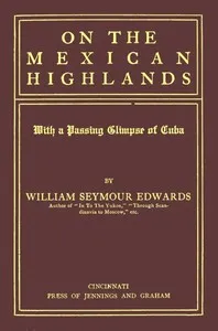 On the Mexican Highlands, with a Passing Glimpse of Cuba — William Seymour Edwards cover
