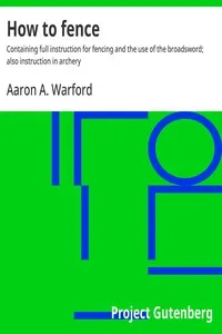 How to fence : $b Containing full instruction for fencing and the use of the broadsword; also instruction in archery — Aaron A. Warford cover
