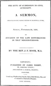 The Duty of Submission to Civil Authority,: A Sermon Preached in the Parish Church of Bradfield, Berkes, on Sunday, November 28, 1830, on Occasion of the Late Disturbances — J. F. (John Frewen) Moor cover