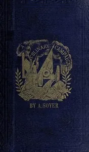 Soyer's Culinary Campaign: Being Historical Reminiscences of the Late War.: With The Plain Art of Cookery for Military and Civil Institutions — Alexis Soyer cover