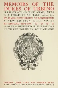 Memoirs of the Dukes of Urbino, Volume 1 (of 3): Illustrating the Arms, Arts, and Literature of Italy, from 1440 To 1630. — James Dennistoun cover