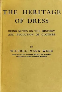 The Heritage of Dress: Being Notes on the History and Evolution of Clothes — Wilfred Mark Webb cover