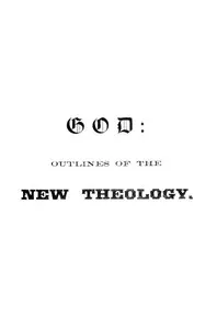 God: Outlines of the new theology, based on facts, science, nature, reason, intuition, revelation and common sense — T. D. (Thomas Day) Curtis cover