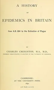 A History of Epidemics in Britain, Volume 1 (of 2): From A.D. 664 to the Extinction of Plague — Charles Creighton cover