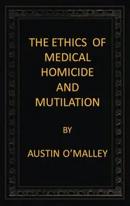 The Ethics of Medical Homicide and Mutilation — Austin O'Malley cover
