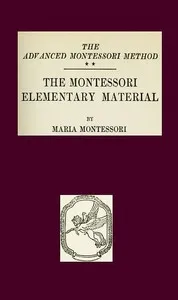 The Montessori Elementary Material: The Advanced Montessori Method — Maria Montessori cover