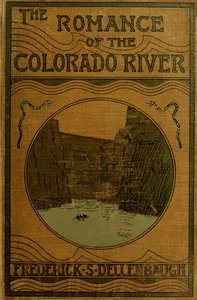 The Romance of the Colorado River : $b The Story of its Discovery in 1840, with an Account of the Later Explorations, and with Special Reference to the Voyages of Powell through the Line of the Great Canyons — Frederick Samuel Dellenbaugh cover