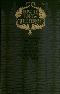 How to know the ferns: A guide to the names, haunts and habitats of our common ferns — Frances Theodora Parsons cover