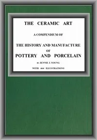 The Ceramic Art: A Compendium of The History and Manufacture of Pottery and Porcelain — Jennie J. Young cover