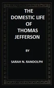 The Domestic Life of Thomas Jefferson Compiled From Family Letters and Reminiscences — Sarah N. (Sarah Nicholas) Randolph cover
