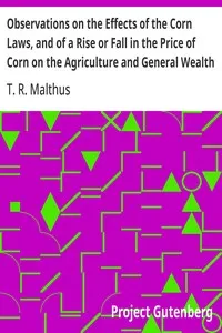 Observations on the Effects of the Corn Laws, and of a Rise or Fall in the Price of Corn on the Agriculture and General Wealth of the Country — T. R. (Thomas Robert) Malthus cover