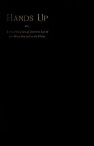 Hands Up; or, Thirty-Five Years of Detective Life in the Mountains and on the Plains: Reminiscences by General D. J. Cook, Chief of the Rocky Mountains Detective Association — D. J.‏ ‎(David J.) Cook cover