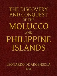 The Discovery and Conquest of the Molucco and Philippine Islands.: Containing their History, Ancient and Modern, Natural and Political: Their Description, Product, Religion, Government, Laws, Languages, Customs, Manners, Habits, Shape, and Inclinatio — Bartolomé Leonardo de Argensola cover