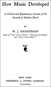 How Music Developed: A Critical and Explanatory Account of the Growth of Modern Music — W. J. (William James) Henderson cover