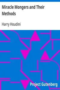 Miracle Mongers and Their Methods: A Complete Exposé of the Modus Operandi of Fire Eaters, Heat Resisters, Poison Eaters, Venomous Reptile Defiers, Sword Swallowers, Human Ostriches, Strong Men, Etc. — Harry Houdini cover