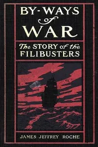By-Ways of War: The Story of the Filibusters — James Jeffrey Roche cover