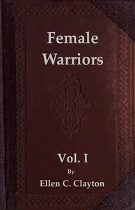 Female Warriors, Vol. 1 (of 2): Memorials of Female Valour and Heroism, from the Mythological Ages to the Present Era. — Ellen C. (Ellen Creathorne) Clayton cover