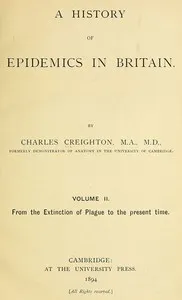 A History of Epidemics in Britain, Volume 2 (of 2): From the Extinction of Plague to the Present Time — Charles Creighton cover