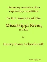 Summary Narrative of an Exploratory Expedition to the Sources of the Mississippi River, in 1820: Resumed and Completed, by the Discovery of its Origin in Itasca Lake, in 1832 — Henry Rowe Schoolcraft cover