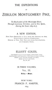 The Expeditions of Zebulon Montgomery Pike, Volume 3 (of 3): To Headwaters of the Mississippi River Through Louisiana Territory, and in New Spain, During the Years 1805-6-7. — Zebulon Montgomery Pike cover