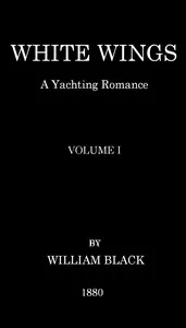 White Wings: A Yachting Romance, Volume I — William Black cover