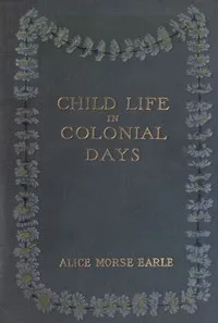 Child Life in Colonial Days — Alice Morse Earle cover