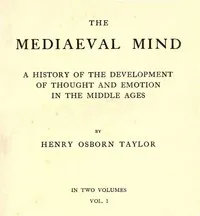 The Mediaeval Mind (Volume 1 of 2): A History of the Development of Thought and Emotion in the Middle Ages — Henry Osborn Taylor cover