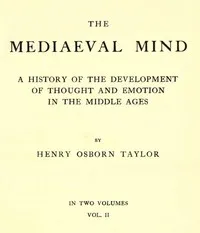 The Mediaeval Mind (Volume 2 of 2): A History of the Development of Thought and Emotion in the Middle Ages — Henry Osborn Taylor cover
