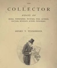 The Collector: Essays on Books, Newspapers, Pictures, Inns, Authors, Doctors, Holidays, Actors, Preachers — Henry T. (Henry Theodore) Tuckerman cover