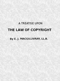 A Treatise Upon the Law of Copyright in the United Kingdom and the Dominions of the Crown,: and in the United States of America Containing a Full Appendix of All Acts of Parliament International Conventions, Orders in Council, Treasury Minute and Act — Evan James MacGillivray cover
