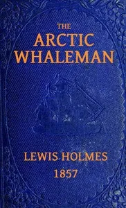 The Arctic Whaleman; or, Winter in the Arctic Ocean — Lewis Holmes cover