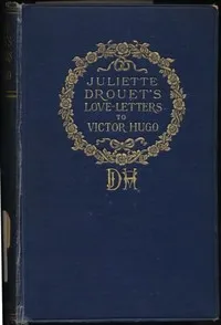 Juliette Drouet's Love-Letters to Victor Hugo: Edited with a Biography of Juliette Drouet — Juliette Drouet cover