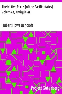 The Native Races [of the Pacific states], Volume 4, Antiquities: The Works of Hubert Howe Bancroft, Volume 4 — Hubert Howe Bancroft cover