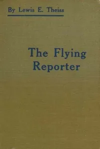 The Flying Reporter — Lewis E. (Lewis Edwin) Theiss cover