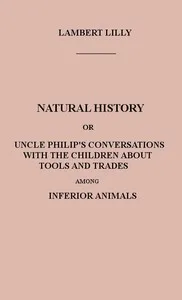 Natural History: Or, Uncle Philip's Conversations with the Children about Tools and Trades among Inferior Animals — Francis L. (Francis Lister) Hawks cover