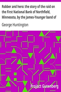 Robber and hero: the story of the raid on the First National Bank of Northfield, Minnesota, by the James-Younger band of robbers, in 1876. — George Huntington cover