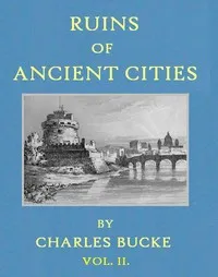 Ruins of Ancient Cities (Vol. 2 of 2): With General and Particular Accounts of Their Rise, Fall, and Present Condition — Charles Bucke cover