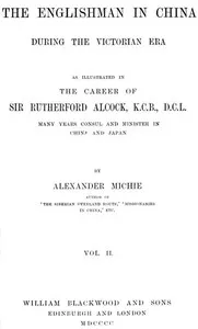 The Englishman in China During the Victorian Era, Vol. 2 (of 2): As Illustrated in the Career of Sir Rutherford Alcock, K.C.B., D.C.L., Many Years Consul and Minister in China and Japan — Alexander Michie cover