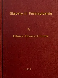 Slavery in Pennsylvania: A Dissertation Submitted to the Board of University Studies of the Johns Hopkins University in Conformity with the Requirements for the Degree of Doctor of Philosophy, 1910 — Edward Raymond Turner cover