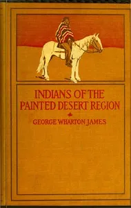 The Indians of the Painted Desert Region: Hopis, Navahoes, Wallapais, Havasupais — George Wharton James cover