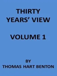 Thirty Years' View (Vol. 1 of 2): or, A History of the Working of the American Government for Thirty Years, from 1820 to 1850 — Thomas Hart Benton cover
