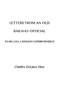 Letters from an Old Railway Official to His Son, a Division Superintendent — Charles De Lano Hine cover