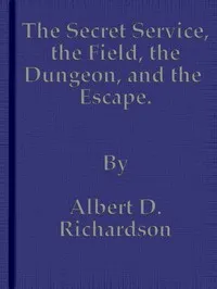 The Secret Service, the Field, the Dungeon, and the Escape — Albert D. (Albert Deane) Richardson cover
