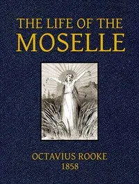 The Life of the Moselle: From its source in the Vosges Mountains to its junction with the Rhine at Coblence — Octavius Rooke cover